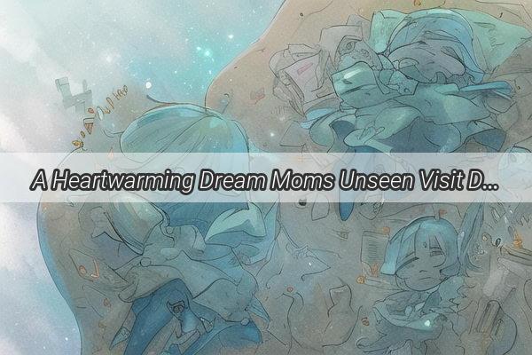 A Heartwarming Dream Moms Unseen Visit During the Day